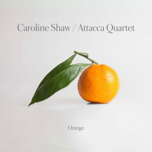 Attacca Quartet - Caroline Shaw / Attacca Quartet: Orange - Limited edition